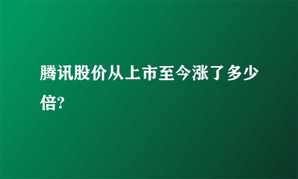 腾讯股价从上市至今涨了多少倍?