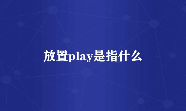 放置play是指什么