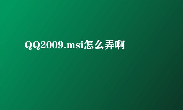 QQ2009.msi怎么弄啊