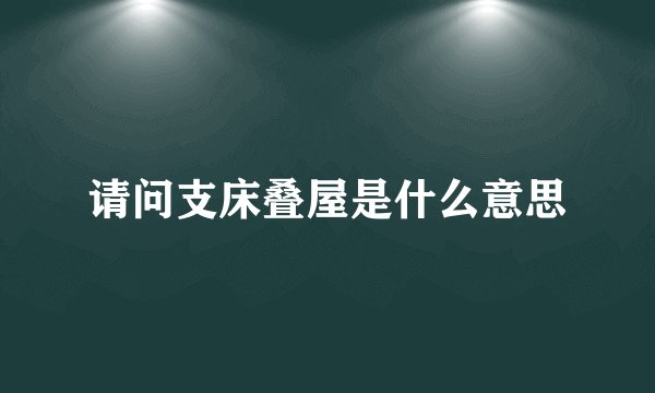 请问支床叠屋是什么意思