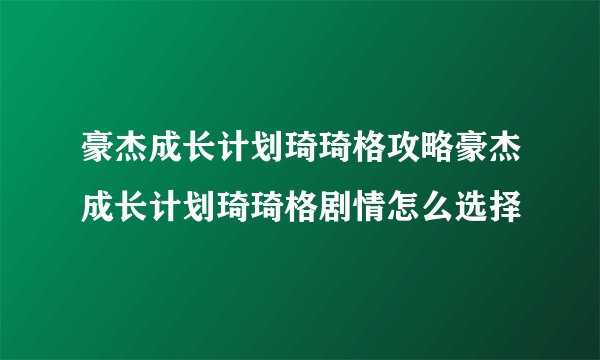 豪杰成长计划琦琦格攻略豪杰成长计划琦琦格剧情怎么选择