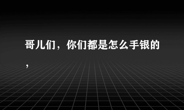 哥儿们，你们都是怎么手银的，