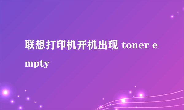 联想打印机开机出现 toner empty