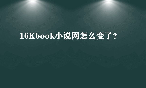 16Kbook小说网怎么变了？