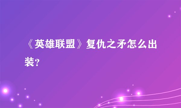 《英雄联盟》复仇之矛怎么出装？