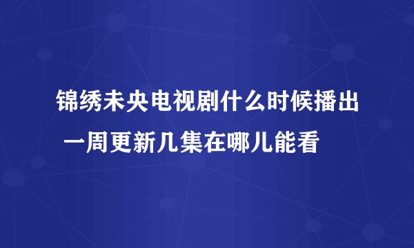 锦绣未央电视剧什么时候播出 一周更新几集在哪儿能看