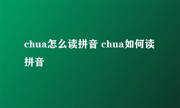 chua怎么读拼音 chua如何读拼音