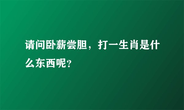 请问卧薪尝胆，打一生肖是什么东西呢？