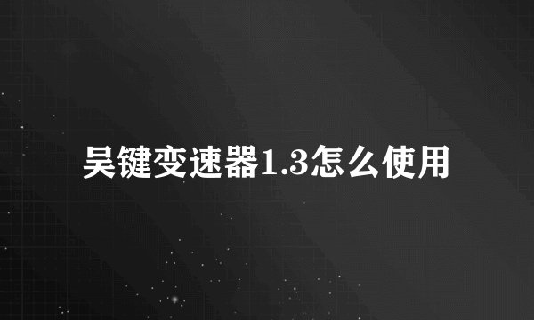 吴键变速器1.3怎么使用