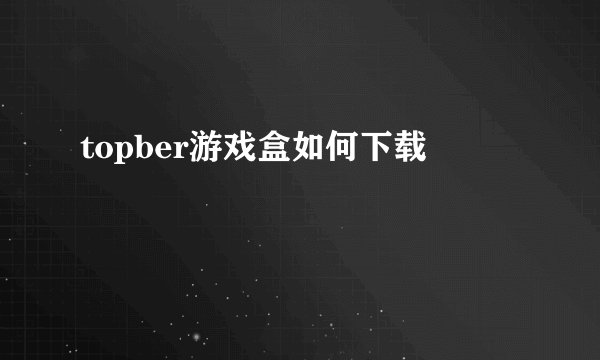 topber游戏盒如何下载