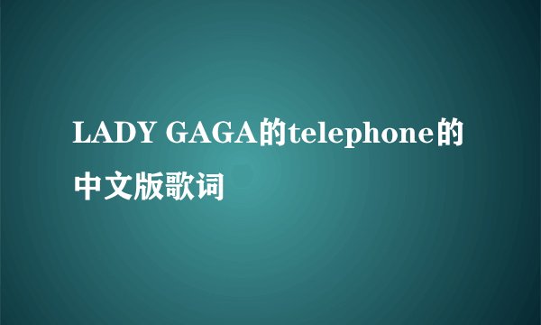 LADY GAGA的telephone的中文版歌词