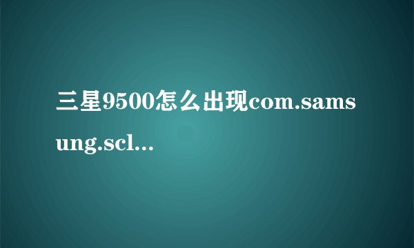 三星9500怎么出现com.samsung.scloud.scloudstarter