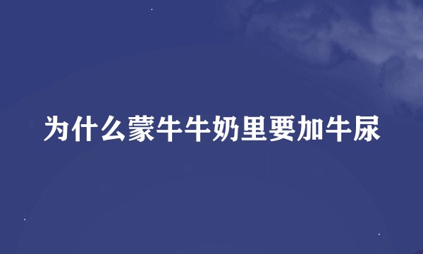 为什么蒙牛牛奶里要加牛尿