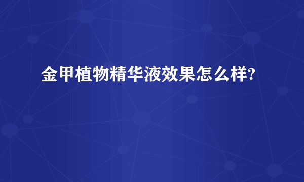金甲植物精华液效果怎么样?