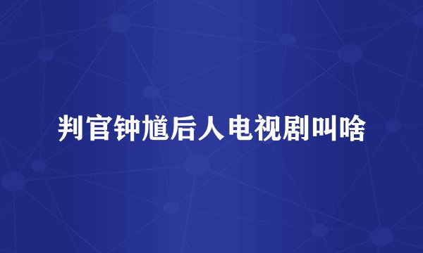 判官钟馗后人电视剧叫啥