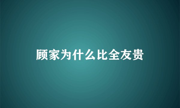 顾家为什么比全友贵