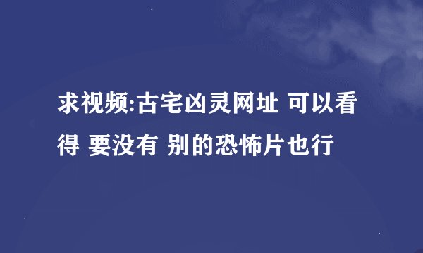 求视频:古宅凶灵网址 可以看得 要没有 别的恐怖片也行