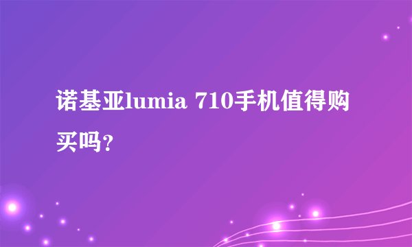 诺基亚lumia 710手机值得购买吗？