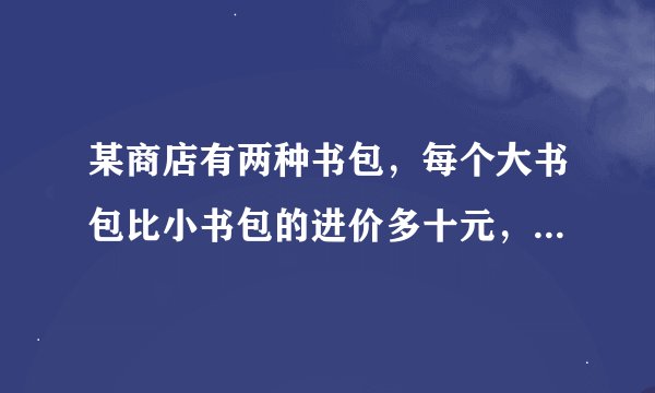 某商店有两种书包，每个大书包比小书包的进价多十元，而他们的售后利润额相同，其中每个小书包的盈利率为