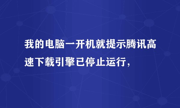 我的电脑一开机就提示腾讯高速下载引擎已停止运行，