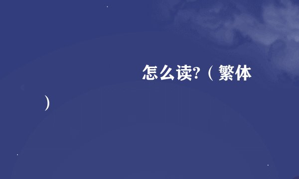 龘龘龘靐龘龖怎么读?（繁体）