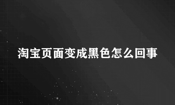 淘宝页面变成黑色怎么回事