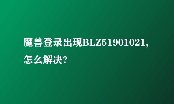魔兽登录出现BLZ51901021,怎么解决?