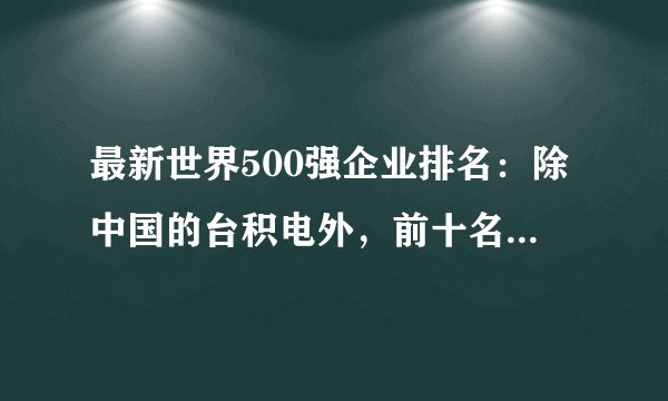 最新世界500强企业排名：除中国的台积电外，前十名都来自于美国