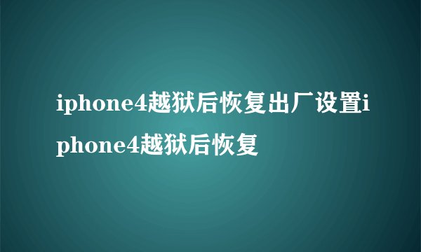 iphone4越狱后恢复出厂设置iphone4越狱后恢复