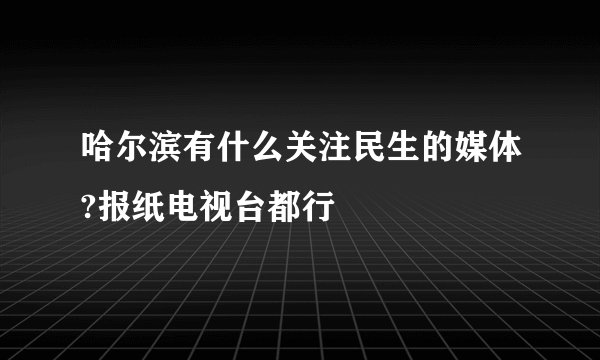 哈尔滨有什么关注民生的媒体?报纸电视台都行