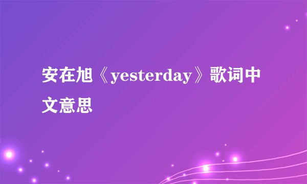 安在旭《yesterday》歌词中文意思