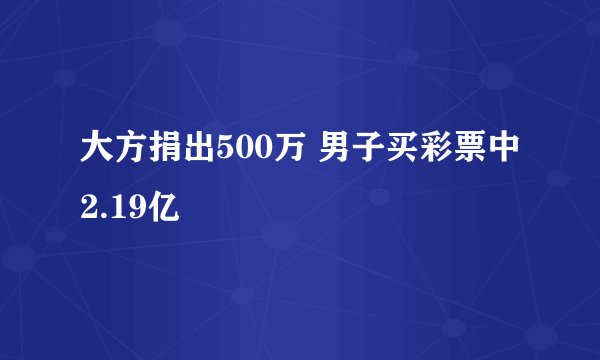 大方捐出500万 男子买彩票中2.19亿