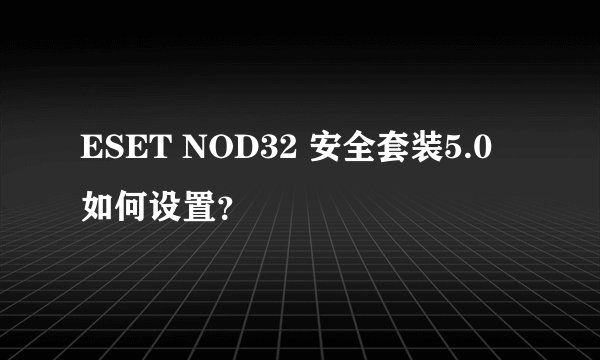 ESET NOD32 安全套装5.0 如何设置？