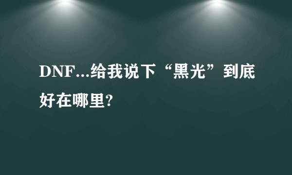 DNF...给我说下“黑光”到底好在哪里?