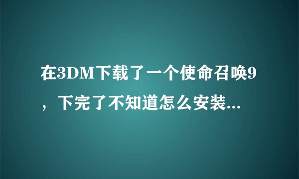 在3DM下载了一个使命召唤9，下完了不知道怎么安装，求大神指点！！！！！！！！