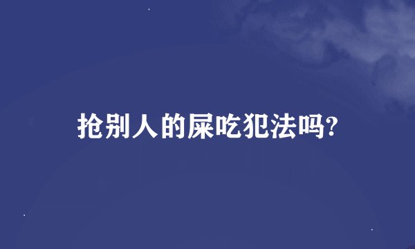 抢别人的屎吃犯法吗?