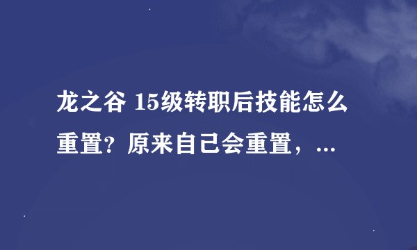 龙之谷 15级转职后技能怎么重置？原来自己会重置，现在好像去哪里领洗点水的？