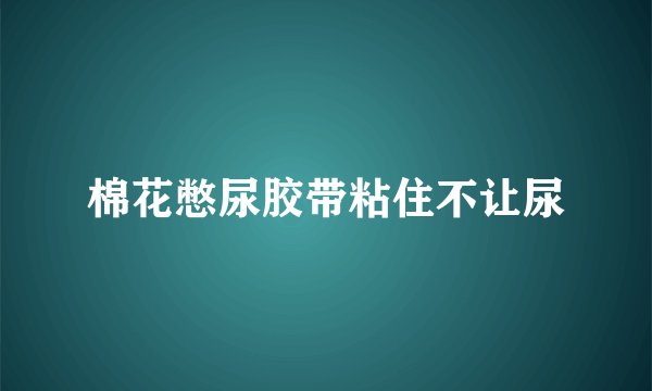 棉花憋尿胶带粘住不让尿