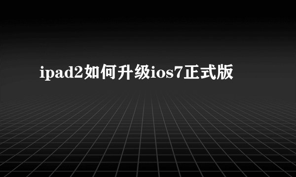 ipad2如何升级ios7正式版