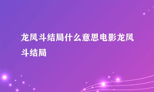 龙凤斗结局什么意思电影龙凤斗结局