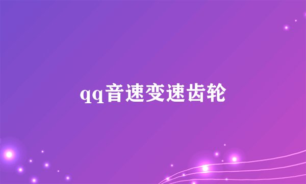 qq音速变速齿轮