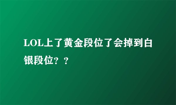 LOL上了黄金段位了会掉到白银段位？？