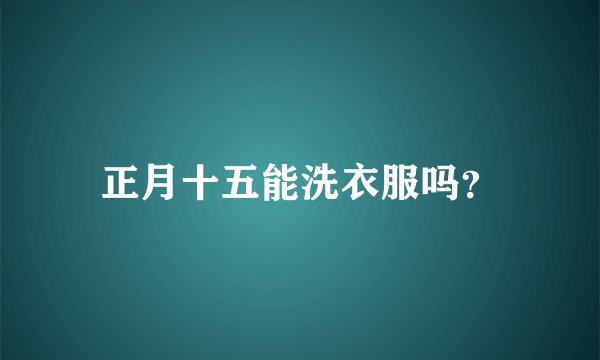 正月十五能洗衣服吗？