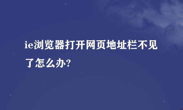 ie浏览器打开网页地址栏不见了怎么办?