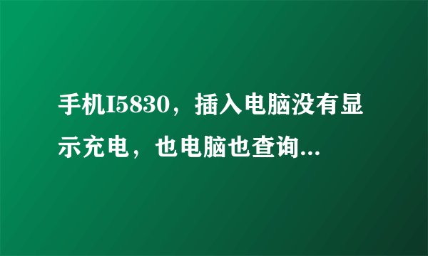 手机I5830，插入电脑没有显示充电，也电脑也查询不到移动磁盘，怎么设置？