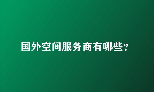 国外空间服务商有哪些？