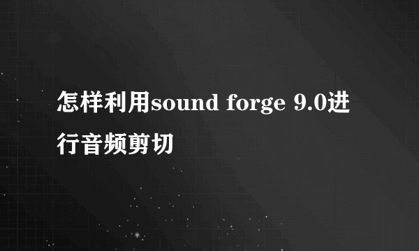 怎样利用sound forge 9.0进行音频剪切