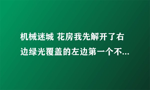 机械迷城 花房我先解开了右边绿光覆盖的左边第一个不能点了怎么办