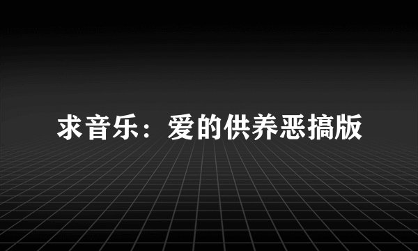 求音乐：爱的供养恶搞版