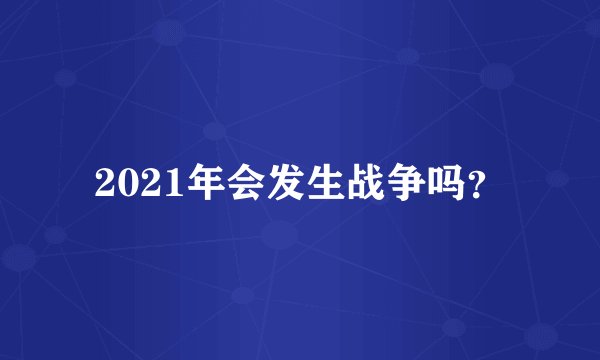 2021年会发生战争吗？